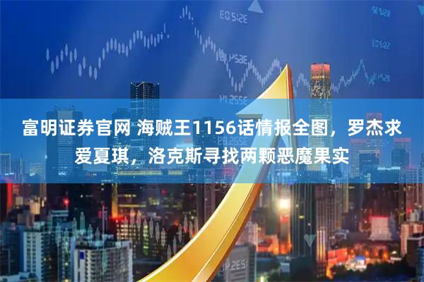富明证券官网 海贼王1156话情报全图，罗杰求爱夏琪，洛克斯寻找两颗恶魔果实