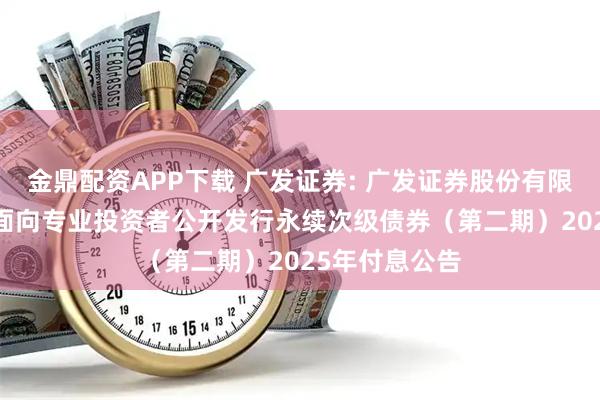金鼎配资APP下载 广发证券: 广发证券股份有限公司2024年面向专业投资者公开发行永续次级债券（第二期）2025年付息公告