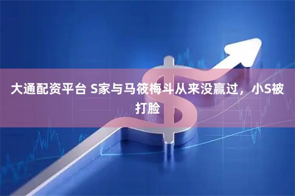 大通配资平台 S家与马筱梅斗从来没赢过，小S被打脸