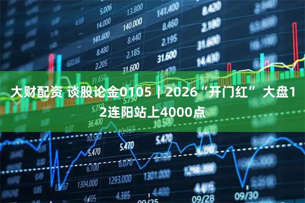 大财配资 谈股论金0105｜2026“开门红” 大盘12连阳站上4000点