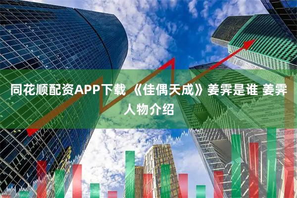 同花顺配资APP下载 《佳偶天成》姜霁是谁 姜霁人物介绍