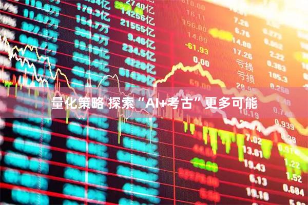 量化策略 探索“AI+考古”更多可能