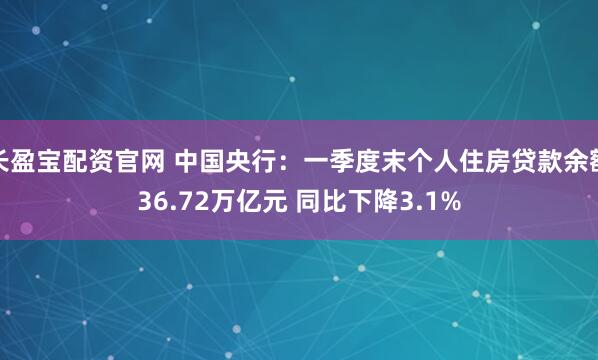 长盈宝配资官网 中国央行：一季度末个人住房贷款余额36.72万亿元 同比下降3.1%