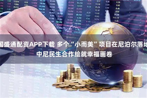 国盛通配资APP下载 多个“小而美”项目在尼泊尔落地 中尼民生合作绘就幸福画卷